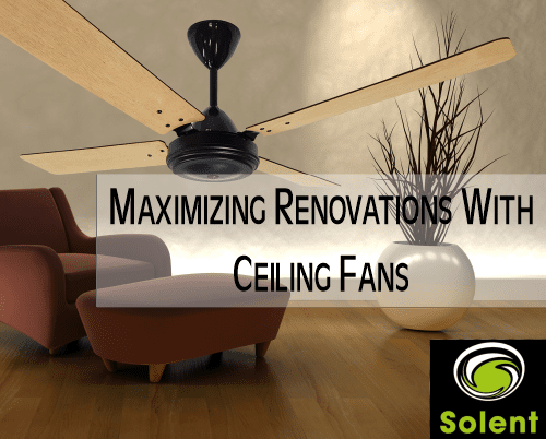 Solent discuss Maximizing Renovations with Ceiling Fans